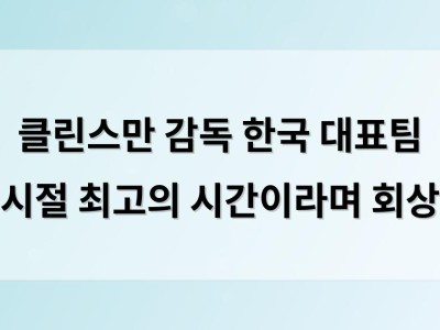 클린스만 감독 한국 대표팀 시절 최고의 시간이라며 회상