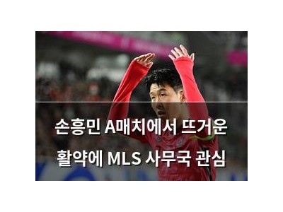 손흥민 A매치에서 뜨거운 활약에 MLS 사무국 관심