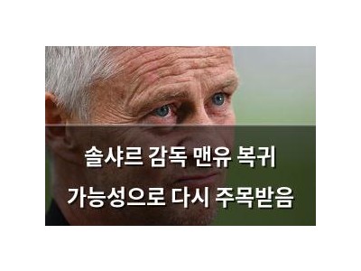 솔샤르 감독 맨유 복귀 가능성으로 다시 주목받음