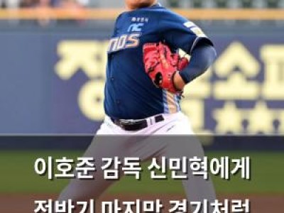 이호준 감독 신민혁에게 전반기 마지막 경기처럼 던져라 말했다