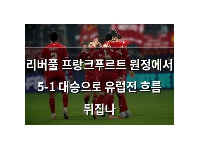 리버풀 프랑크푸르트 원정에서 5-1 대승으로 유럽전 흐름 뒤집나