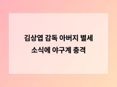 김상엽 감독 아버지 별세 소식에 야구계 충격