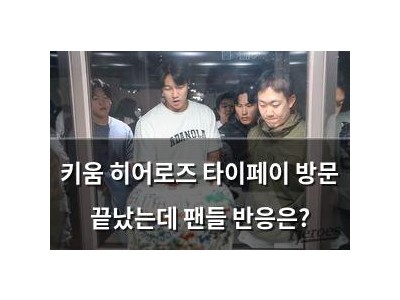키움 히어로즈 타이페이 방문 끝났는데 팬들 반응은?