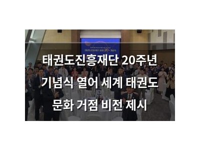태권도진흥재단 20주년 기념식 열어 세계 태권도 문화 거점 비전 제시