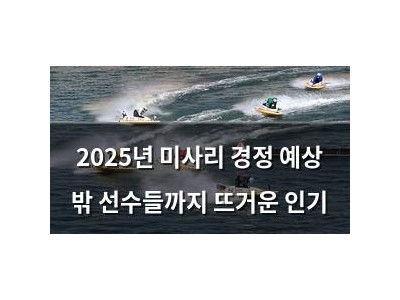 2025년 미사리 경정 예상 밖 선수들까지 뜨거운 인기