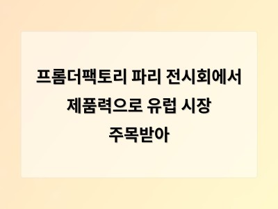 프롬더팩토리 파리 전시회에서 제품력으로 유럽 시장 주목받아