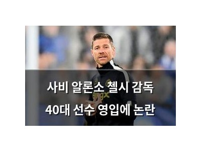 사비 알론소 첼시 감독 40대 선수 영입에 논란