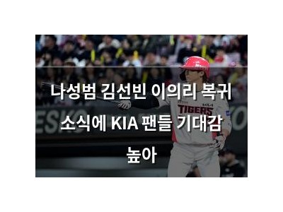 나성범 김선빈 이의리 복귀 소식에 KIA 팬들 기대감 높아