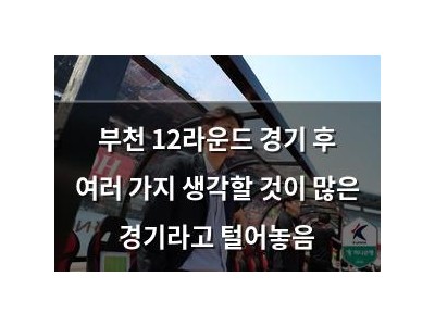 부천 12라운드 경기 후 여러 가지 생각할 것이 많은 경기라고 털어놓음