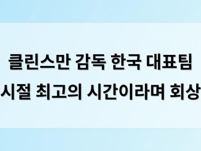 클린스만 감독 한국 대표팀 시절 최고의 시간이라며 회상