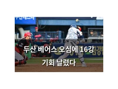 두산 베어스 오심에 16강 기회 날렸다