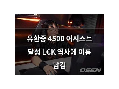 유환중 4500 어시스트 달성 LCK 역사에 이름 남김