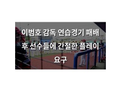이범호 감독 연습경기 패배 후 선수들에 간절한 플레이 요구