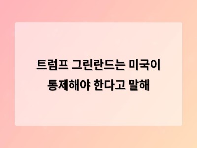 트럼프 그린란드는 미국이 통제해야 한다고 말해