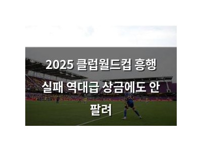 2025 클럽월드컵 흥행 실패 역대급 상금에도 안 팔려