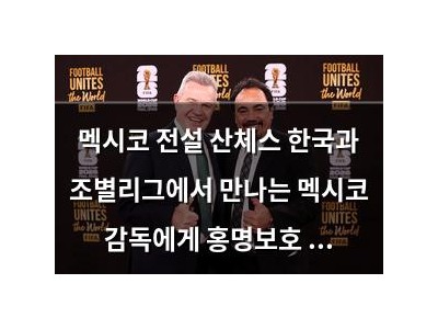 멕시코 전설 산체스 한국과 조별리그에서 만나는 멕시코 감독에게 홍명보호 뺏길까 걱정