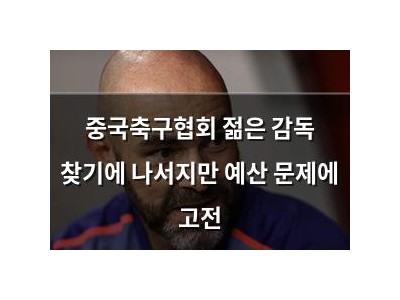 중국축구협회 젊은 감독 찾기에 나서지만 예산 문제에 고전
