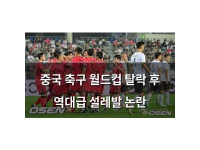 중국 축구 월드컵 탈락 후 역대급 설레발 논란