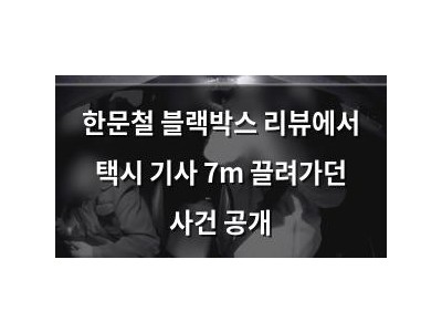한문철 블랙박스 리뷰에서 택시 기사 7m 끌려가던 사건 공개