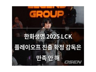 한화생명 2025 LCK 플레이오프 진출 확정 감독은 만족 안 해