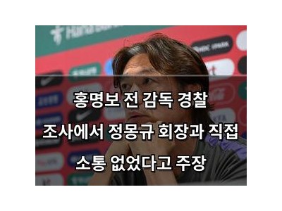 홍명보 전 감독 경찰 조사에서 정몽규 회장과 직접 소통 없었다고 주장