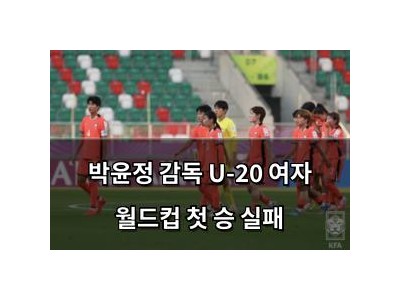 박윤정 감독 U-20 여자 월드컵 첫 승 실패
